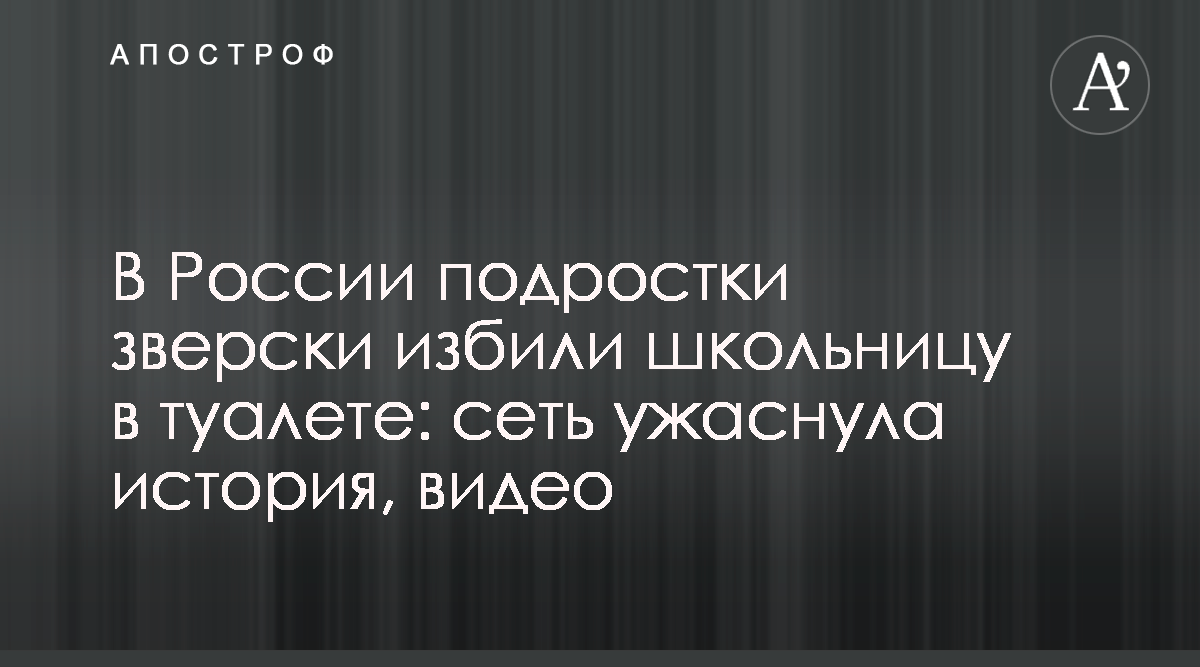 В Сургуте подростки зверски избили школьницу в туалете - Видео - Новости  России - Апостроф