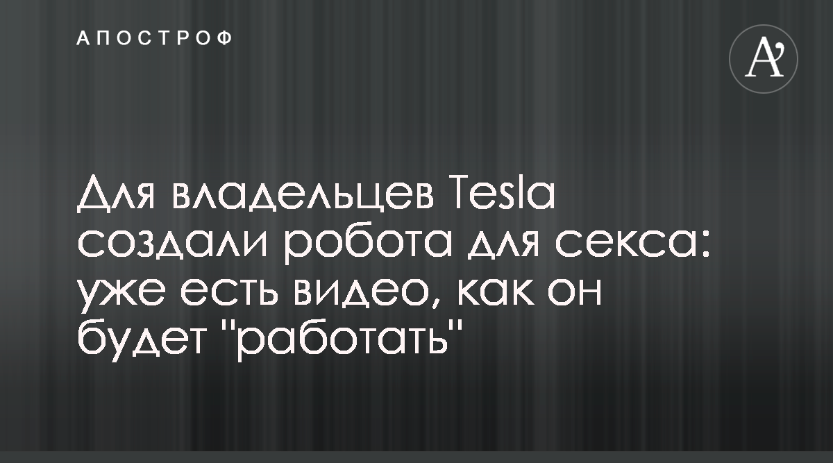 Для владельцев Tesla создали робота для секса: уже есть видео, как он будет  