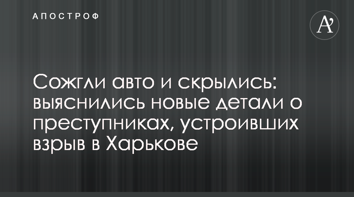 Взрыв авто адвоката в Харькове 25.11.2019 - Полиция нашла машину возможных  преступников - Фото - Апостроф