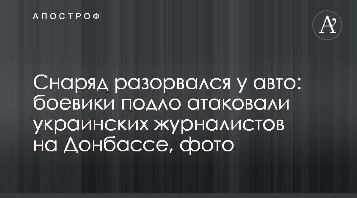 Боевики на Донбассе обстреляли авто с журналистами - фото - новости Украины  - Апостроф