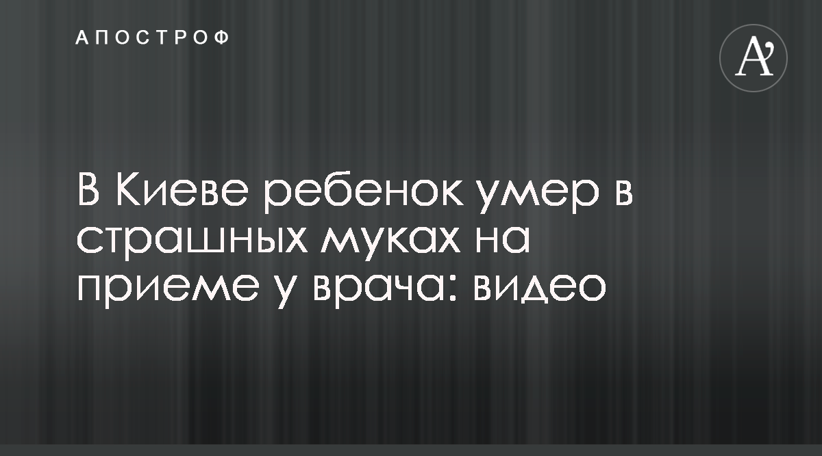 В Киеве на приеме у врача умер 2-летний мальчик - видео - новости Киева -  Апостроф