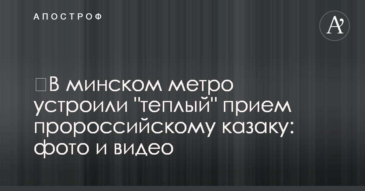 В минском метро устроили ‘теплый’ прием пророссийскому казаку: фото и