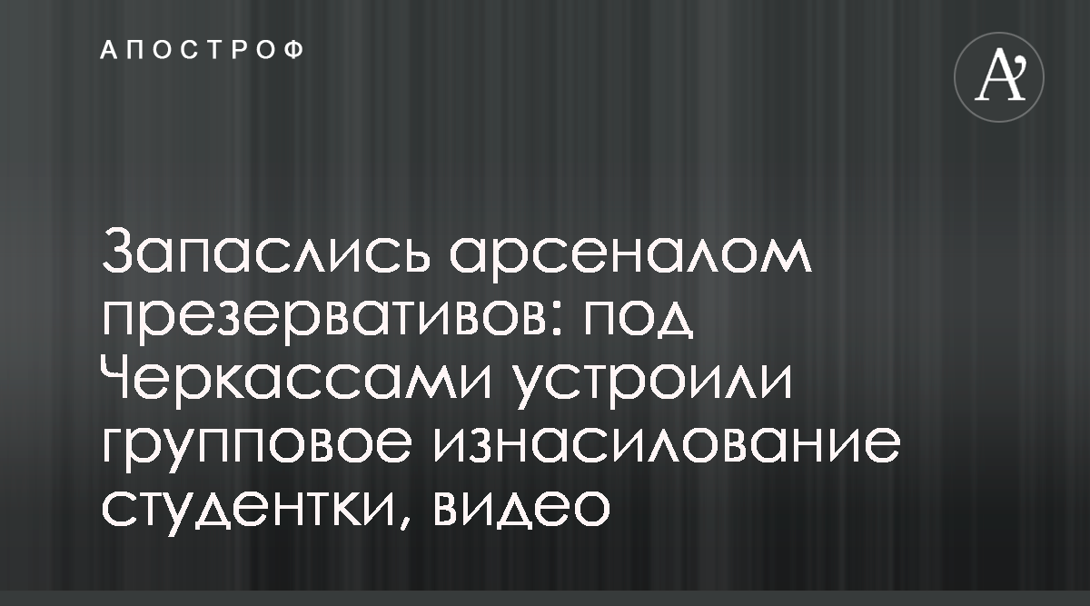 Изнасилование в Умани - Первокурсницу изнасиловали во время пьяной  вечеринки - Видео - Апостроф