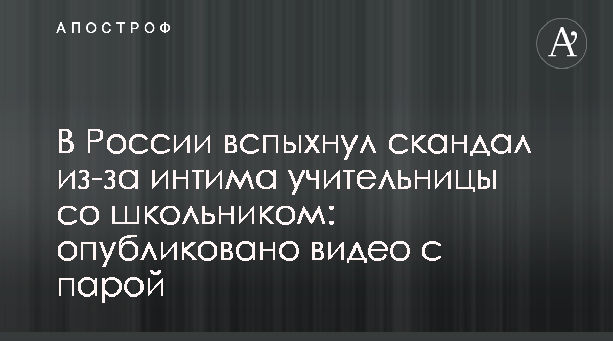 В России учительница занималась сексом со школьником - интим видео -  новости РФ - Апостроф