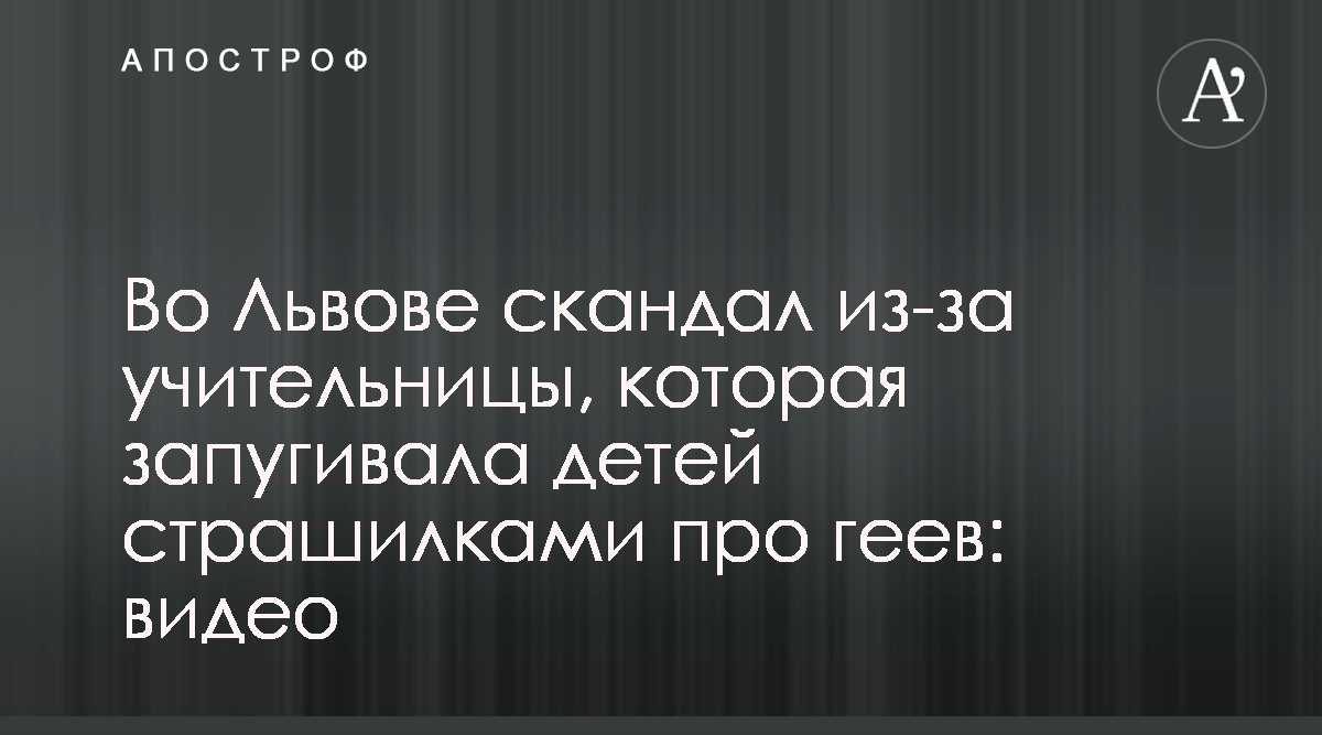 Новости Львова - Учительница на уроках запугивала детей страшилками о геях  - Апостроф