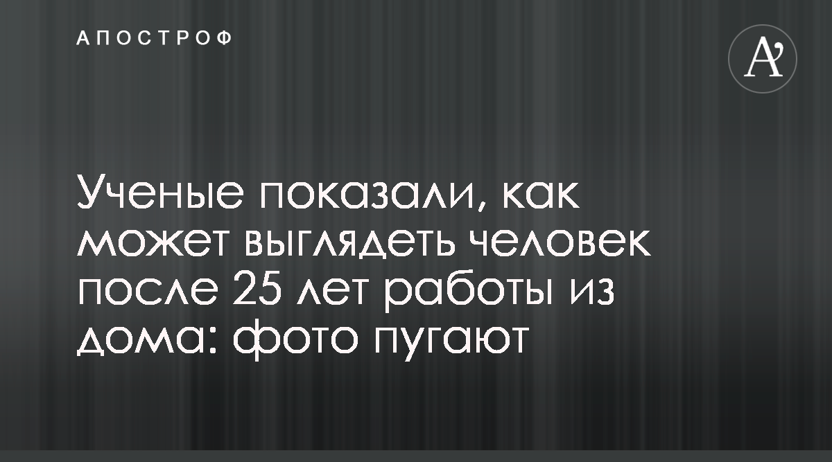 Ученые показали, как может выглядеть человек после 25 лет работы из дома:  фото пугают - Апостроф