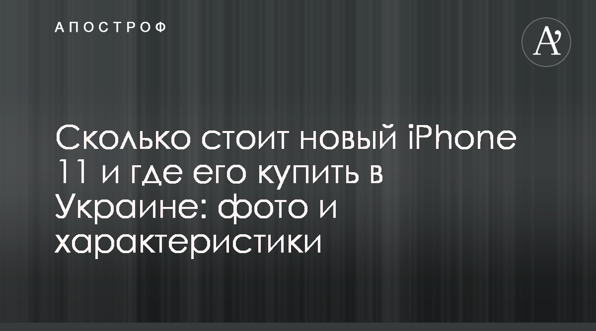 Сколько стоит новый айфон 11 - Цена iPhone 11 в Украине - где купить новый  айфон - Апостроф