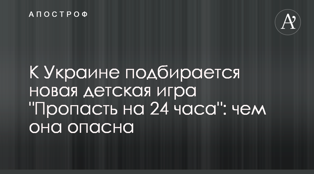 Пропасть на 24 часа - К Украине подбирается новая опасная детская игра,  которая всколыхнула Эстонию - Апостроф