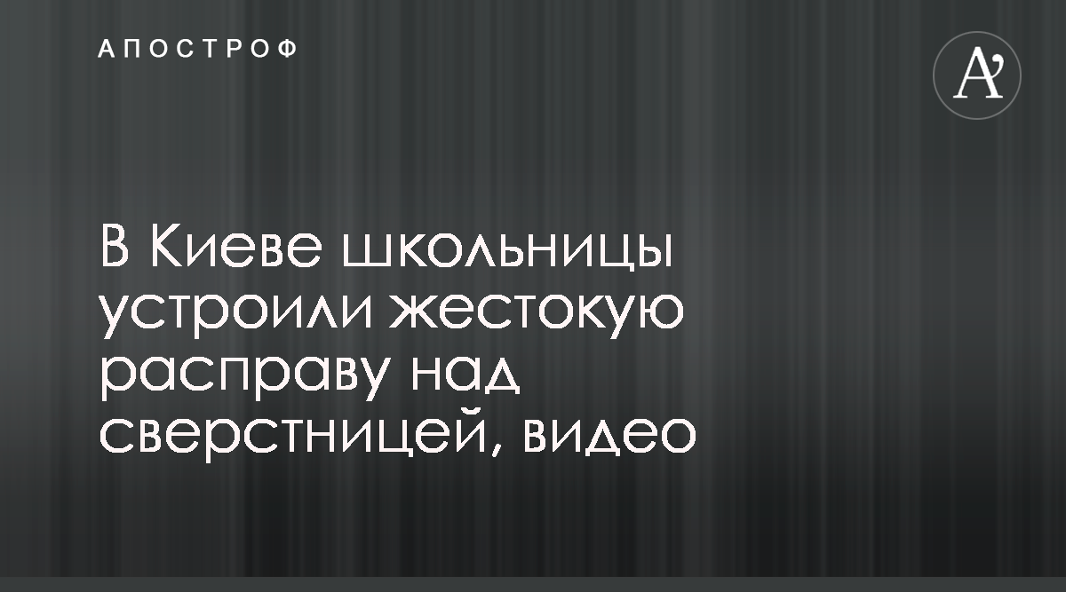 Подростки избили сверстницу, видео - новости Киева - Апостроф