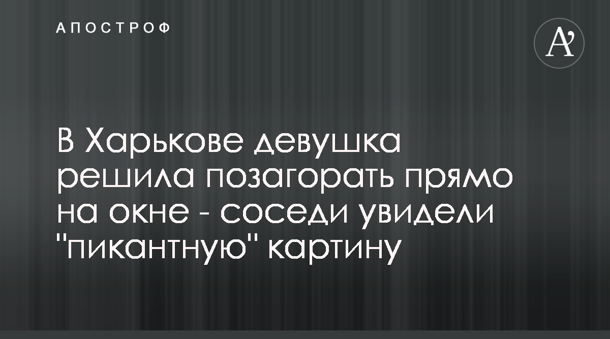 В Харькове девушка решила позагорать прямо на окне - соседи увидели  