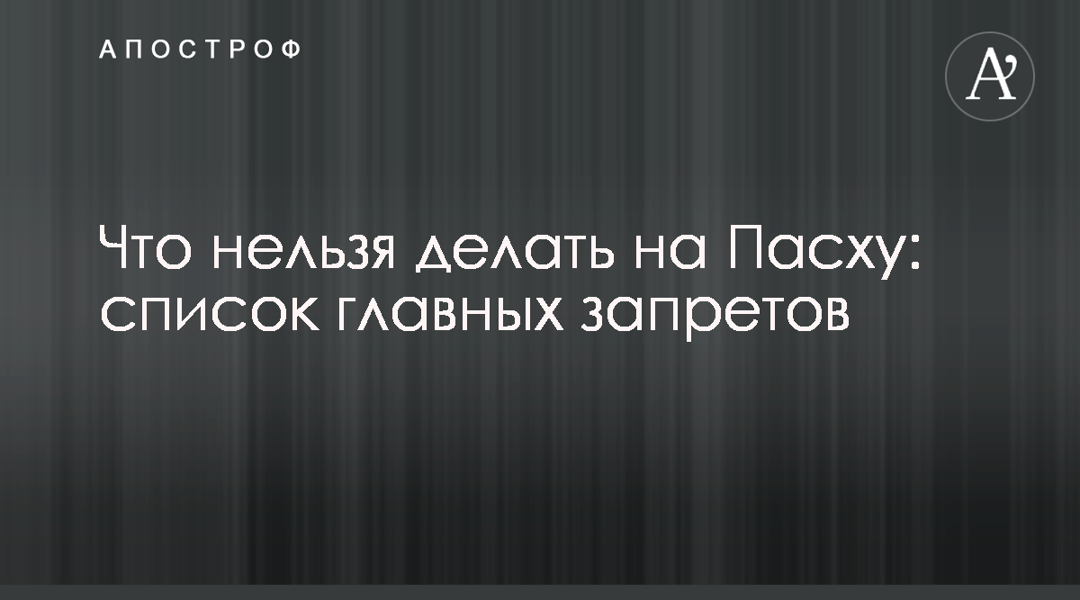 Пасха 2020 - что категорически нельзя делать - запреты на Воскресение  Христово - Апостроф