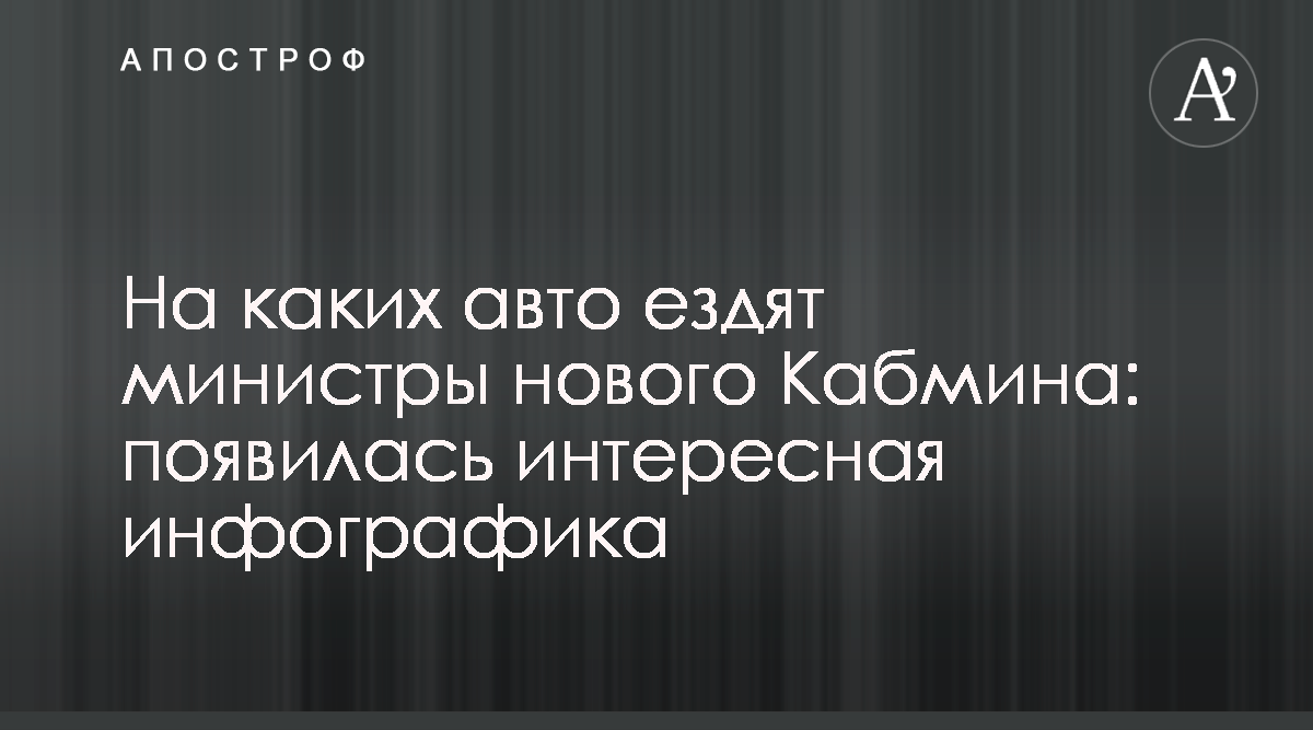 Новости Украины - На каких авто ездят министры нового Кабмина: появилась  интересная инфографика - Апостроф