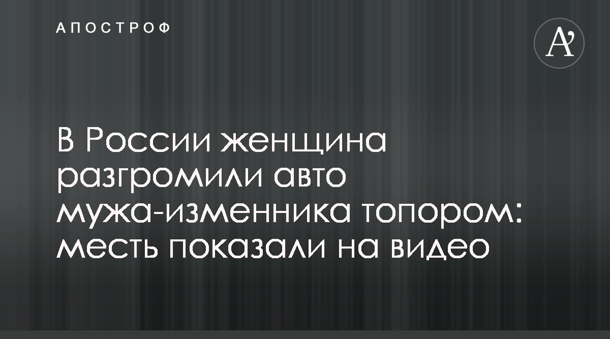 В России обманутая жена разбила машину мужа - видео - Апостроф