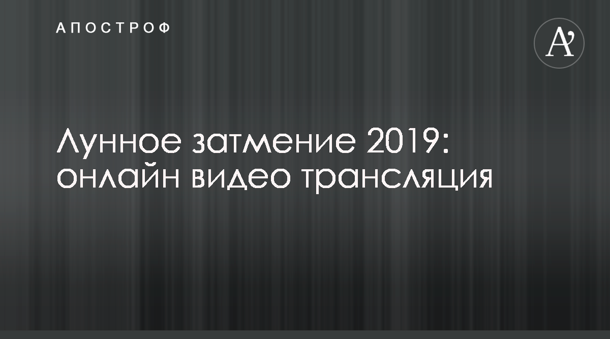 Лунное затмение 2019 - смотреть онлайн видео трансляцию - Апостроф