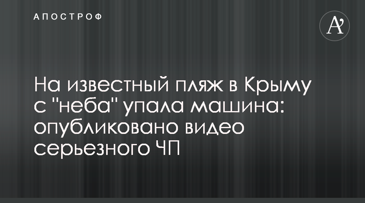 На известный пляж в Крыму с неба упала машина - опубликовано видео  серьезного ЧП - Апостроф