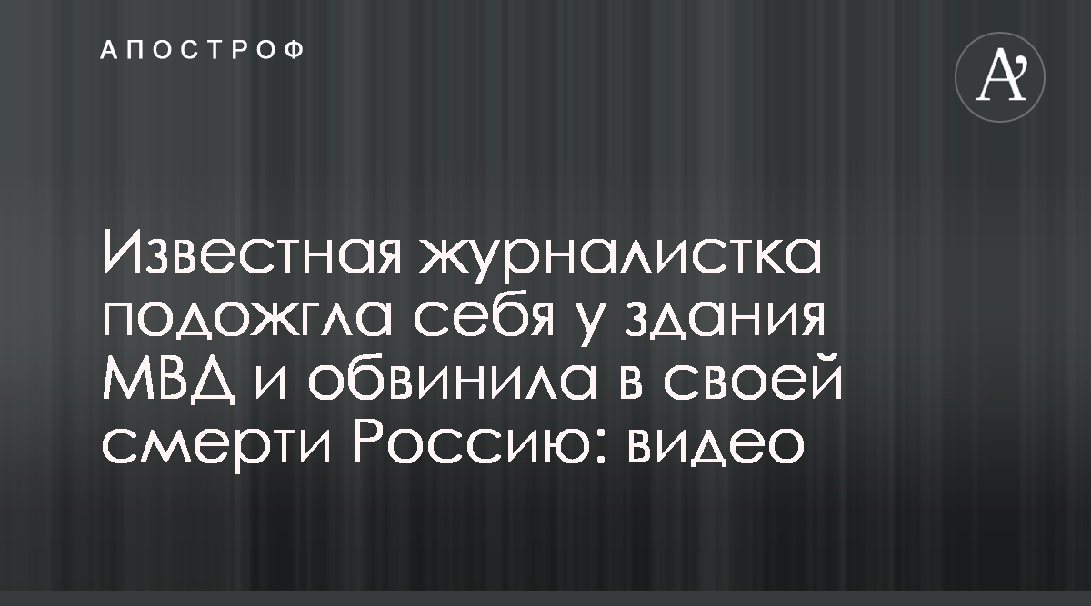 Ирина Славина - В России журналистка совершила самосожжение возле МВД -  видео - Апостроф