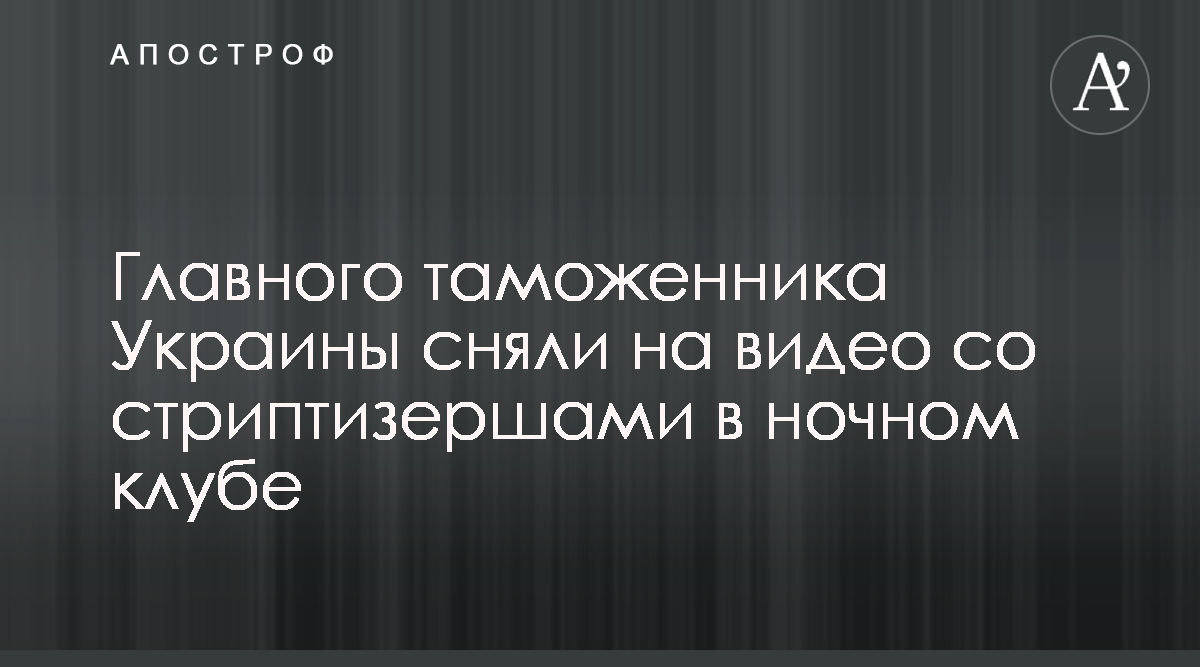 В элитном клубе заметили главного таможенника Украины со стриптизершами -  видео - новости Киева - Апостроф