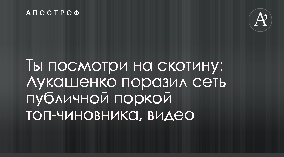 Лукашенко - Ты посмотри на скотину: Лукашенко поразил сеть публичной поркой  топ-чиновника - Смотреть видео - Апостроф