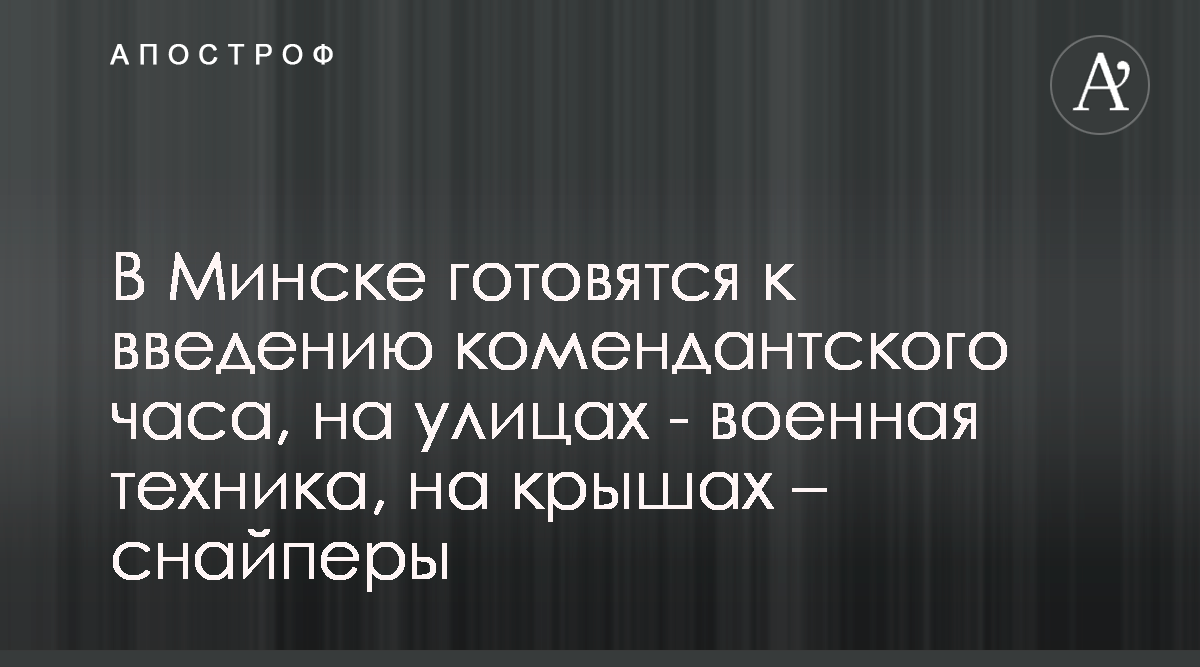 В Минске готовятся к введению комендантского часа, на улицах - военная  техника, на крышах – снайперы - Апостроф