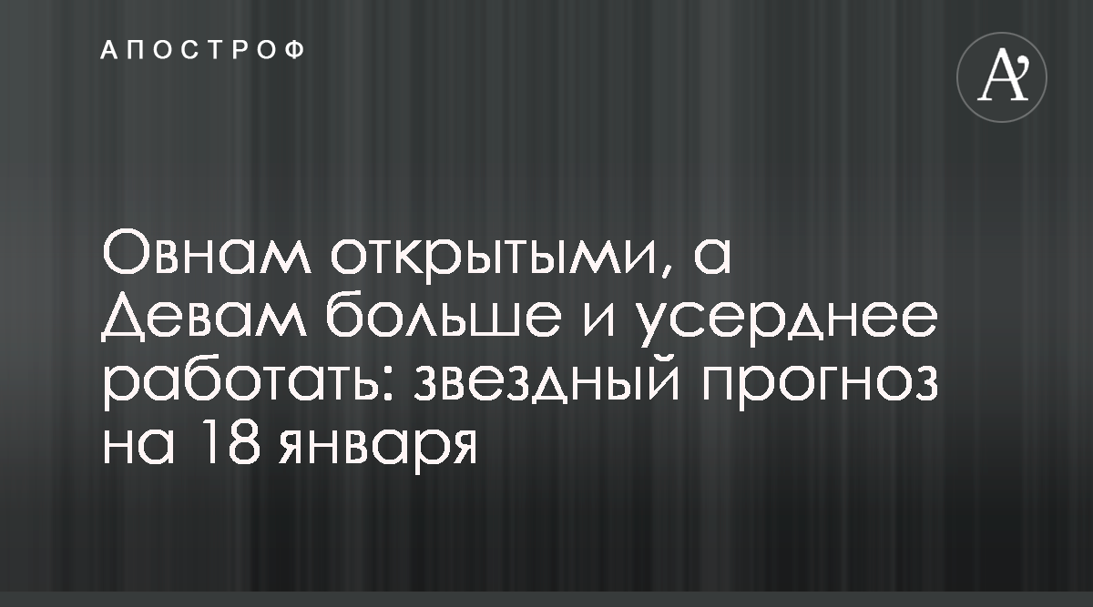 Гороскоп на 18 января для всех знаков Зодиака - Апостроф