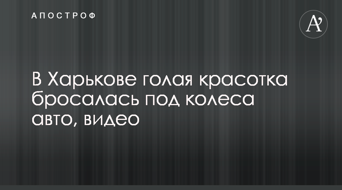 В Харькове голая красотка бросалась под колеса авто, видео - Апостроф