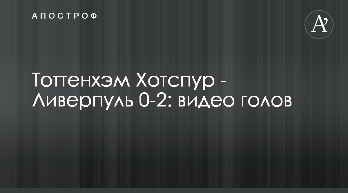 Ливерпуль Тоттенхэм Хотспур 2:0 - смотреть видео голов 01.06.2019 - видео  матча Лиги чемпионов 1 июня - Апостроф