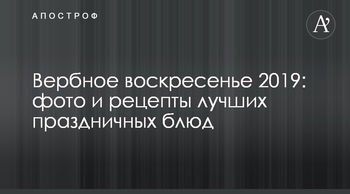 Вербное воскресенье 2019 - Что приготовить на Вербное воскресенье - Рецепты  блюд на праздник - Апостроф