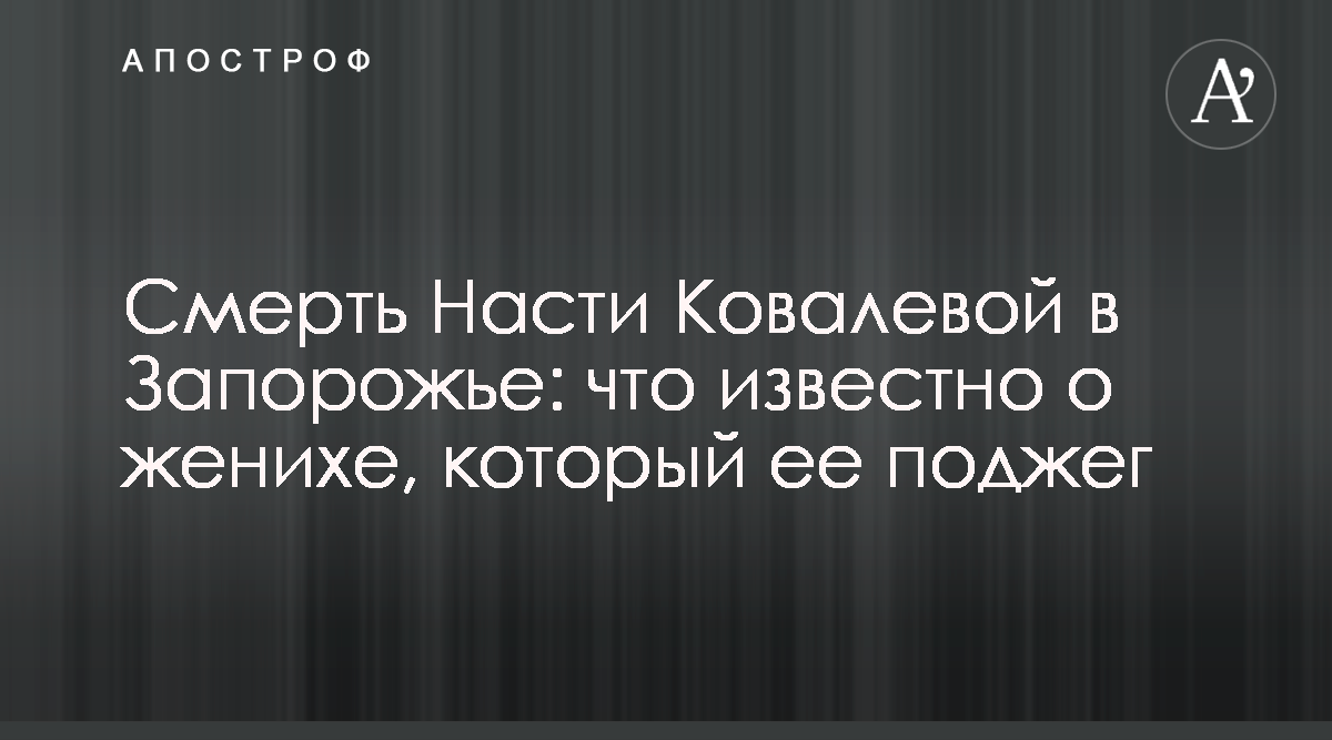 Анастасия Ковалева - Виталий Чайковский - Что известно про жениха девушки,  сожженной им в Запорожье - Апостроф