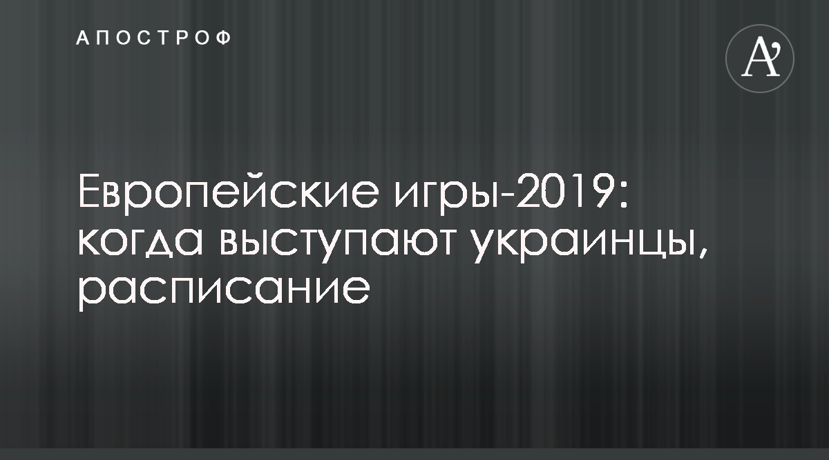 Европейские игры-2019 - когда выступают украинцы расписание - Апостроф