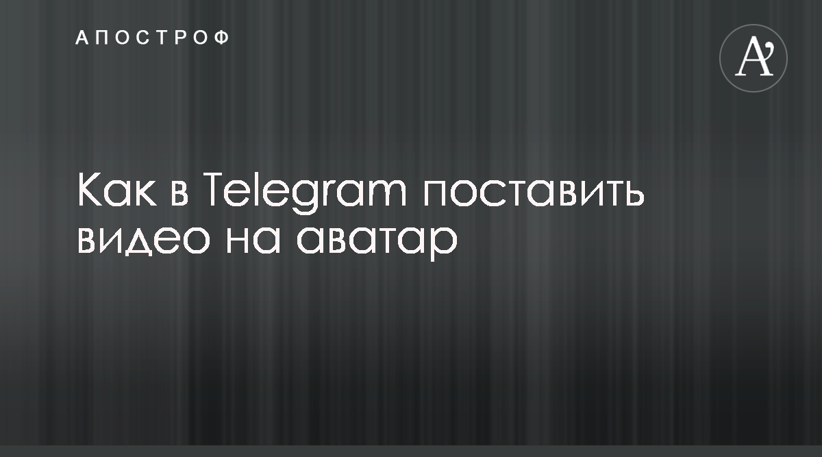 Как в Telegram поставить видео на аватар - Апостроф