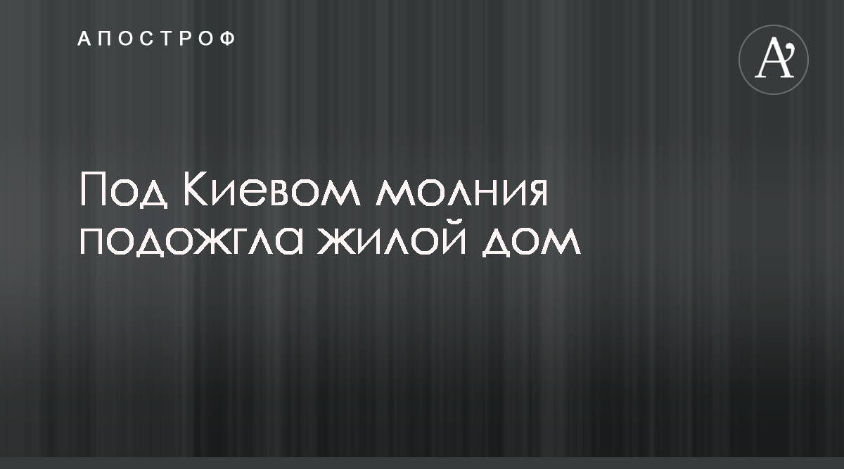 Под Киевом молния подожгла жилой дом - Апостроф