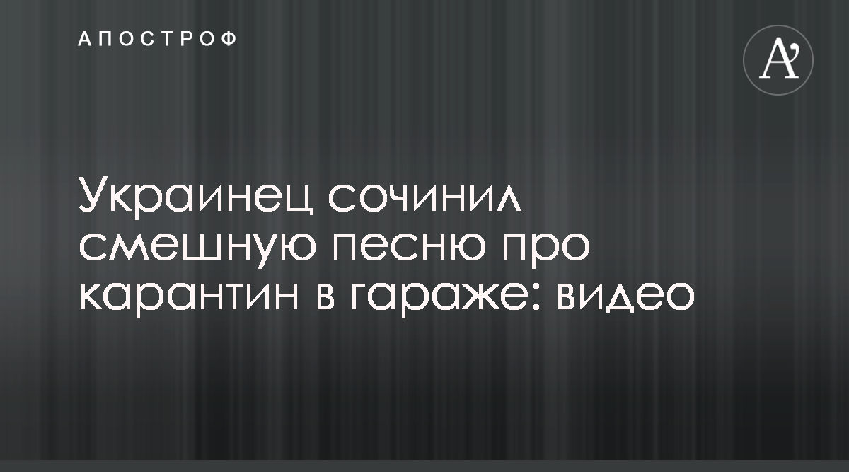 Украинец сочинил веселую песню про карантин и гараж, видео - новости  Украины - Апостроф