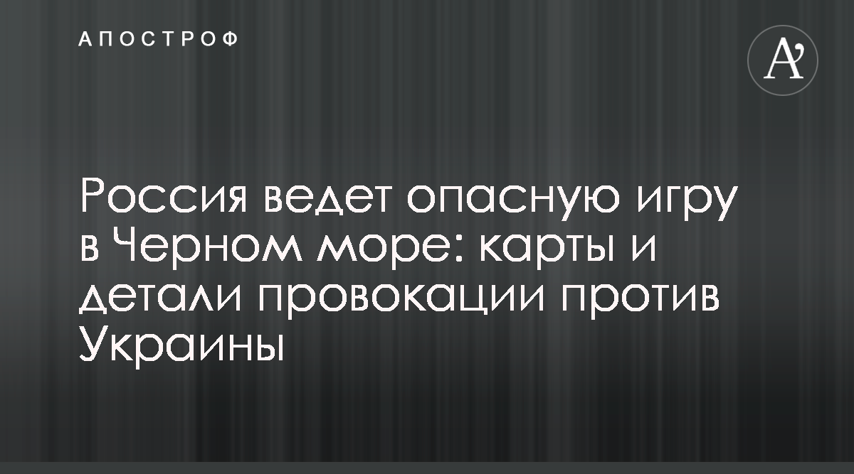 Россия ведет опасную игру в Черном море - карты и детали провокации против  Украины - Апостроф