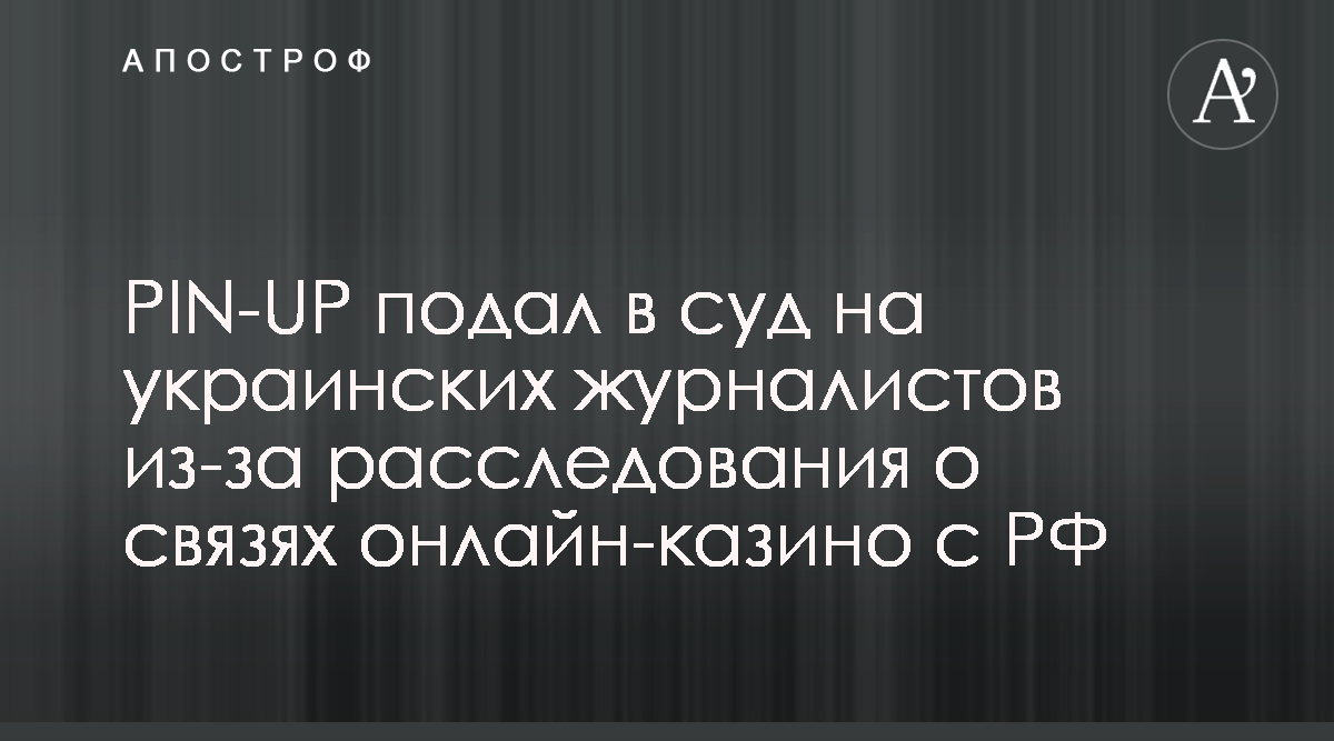 PIN-UP будет судиться с журналистами из-за статьи о связях с РФ - Апостроф