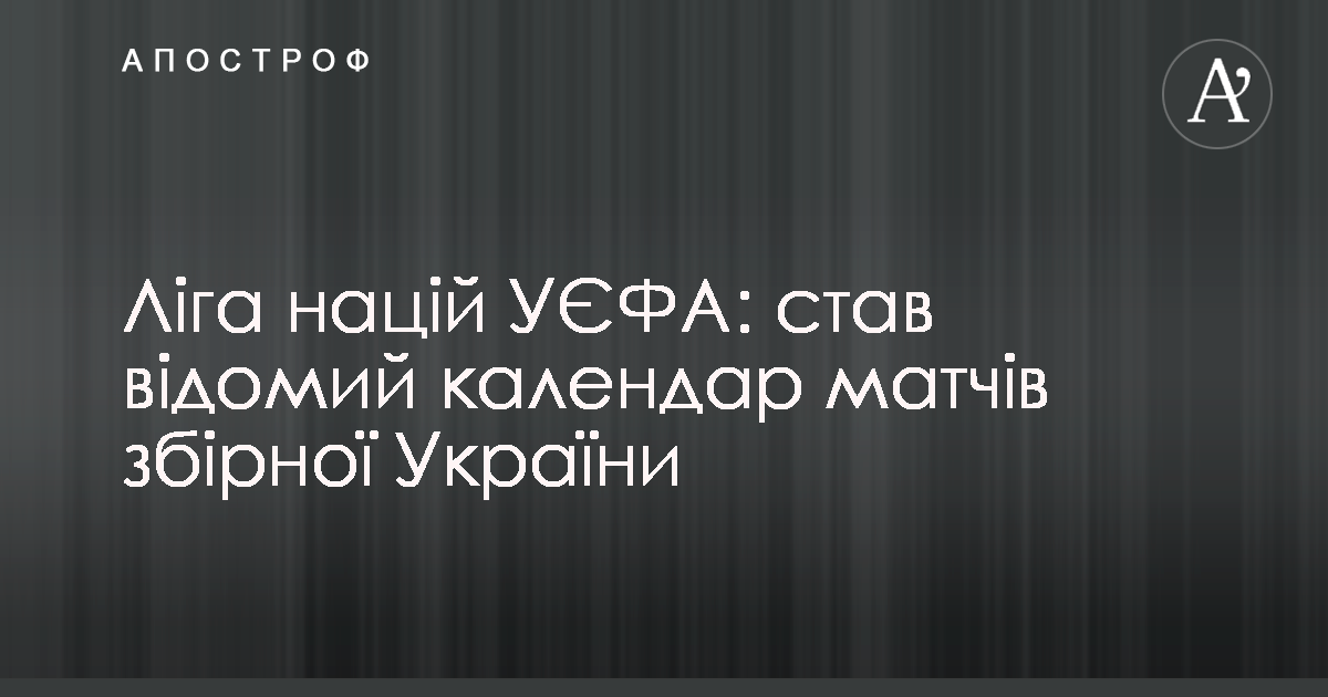 Ліга націй УЄФА: став відомий календар матчів збірної ...