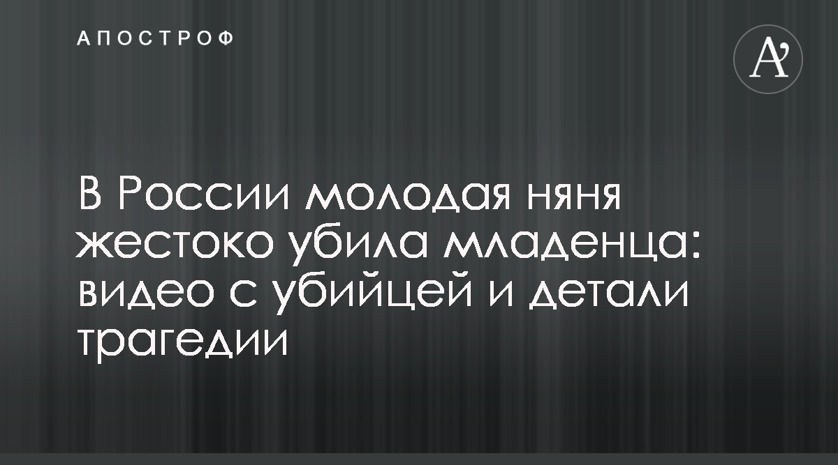 Новости - В России молодая няня убила ребенка - видео с убийцей - Виктория  Айметдинова - Апостроф