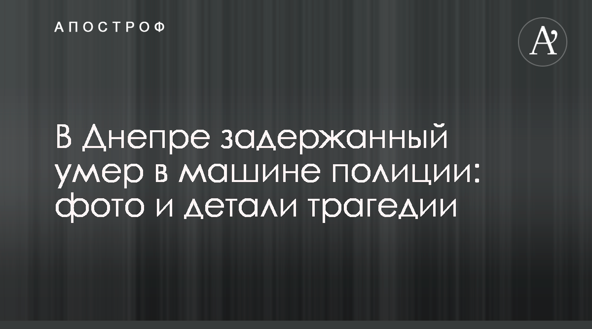 Мужчина умер во время задержания полицией - фото - новости Днепра - Апостроф