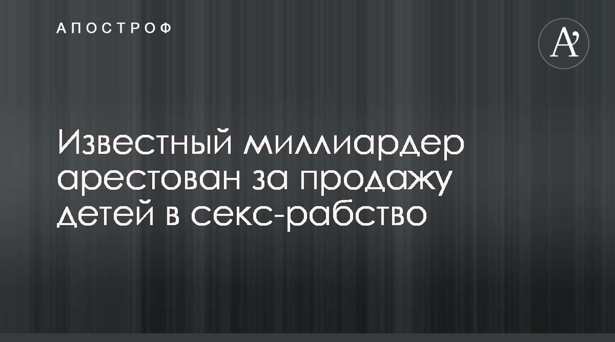 Джеффри Эпштейн - ​Известный миллиардер арестован за продажу детей в секс- рабство - Апостроф