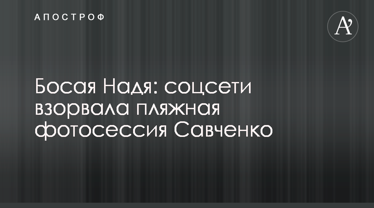 Босая Надя - соцсети взорвала пляжная фотосессия Савченко - Апостроф