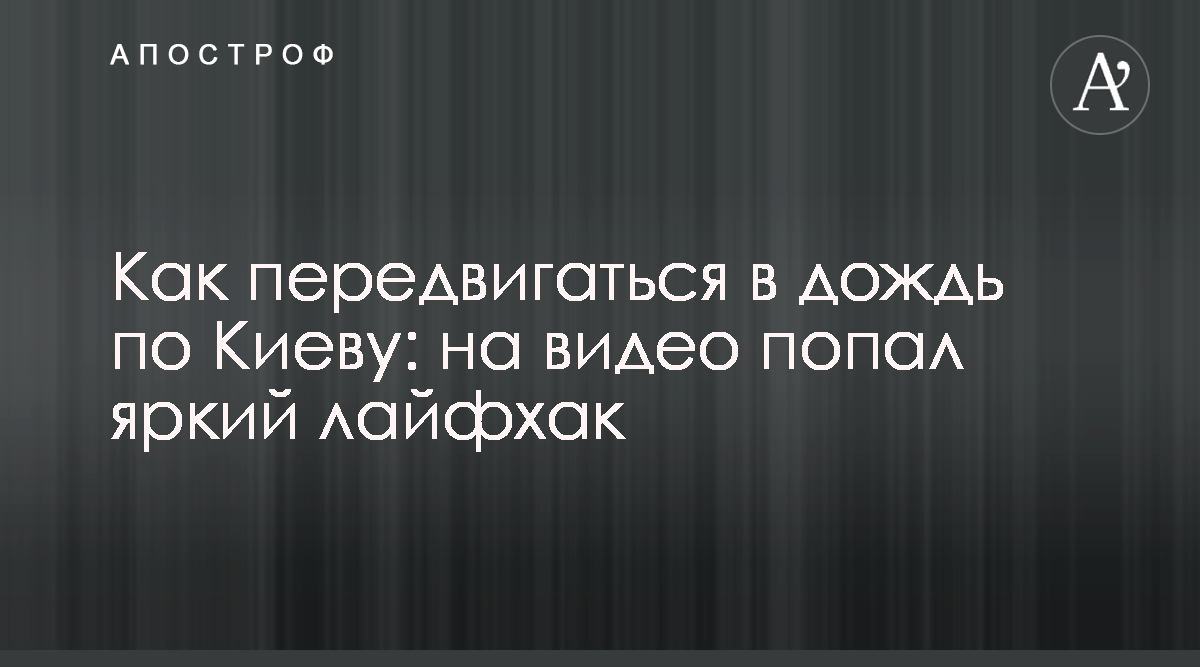 Новости Киева - В сети показали видео-лайфхак, как передвигаться в дождь по  Киеву - Апостроф