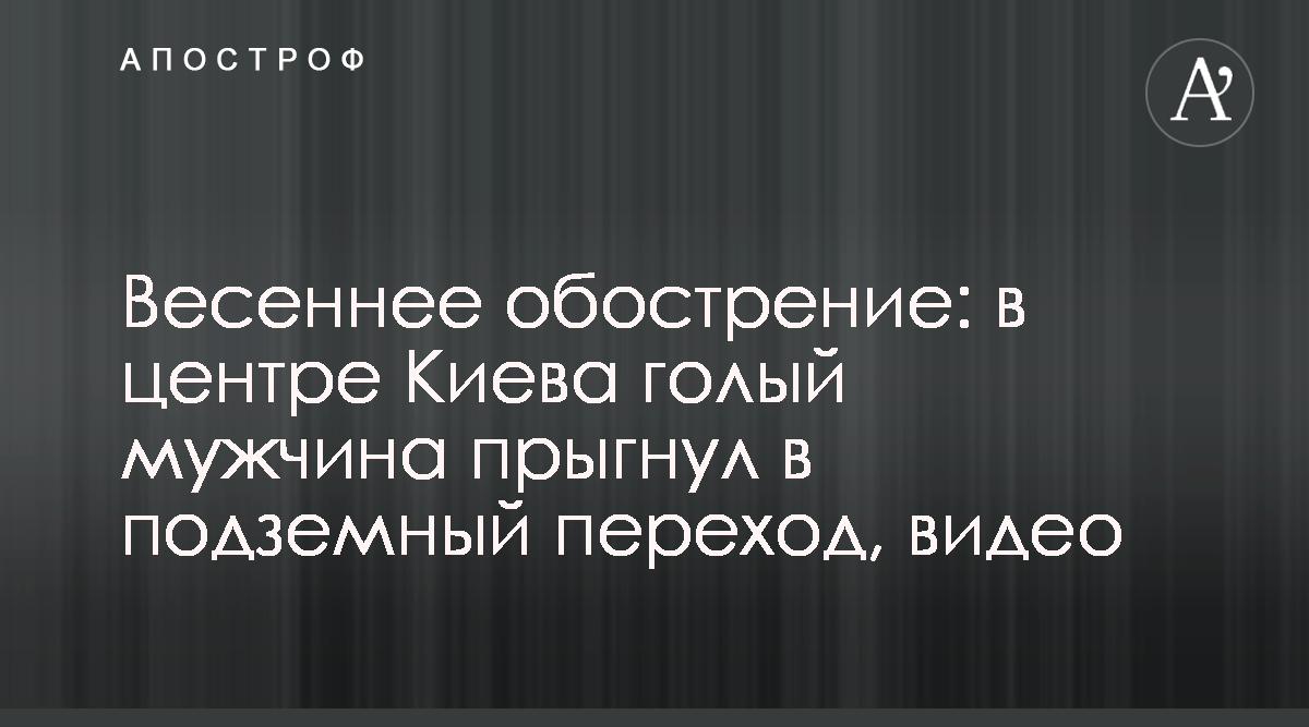 В центре Киева голый мужчина прыгнул в подземный переход - Апостроф