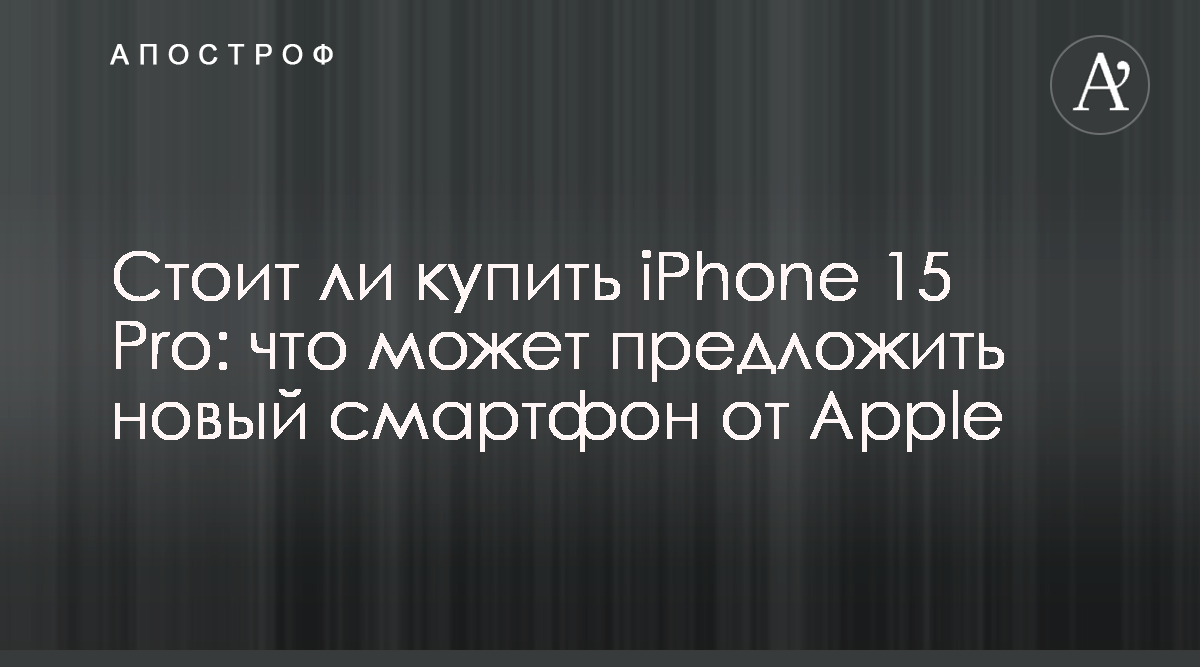 Смартфон от Apple iPhone 15 Pro имеет улучшенный корпус и автономность -  Апостроф