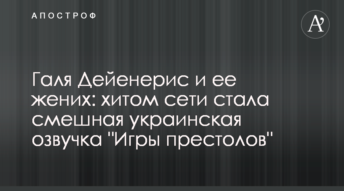 Игра престолов - Хитом сети стала смешная украинская озвучка сериала Игра  престолов - Апостроф