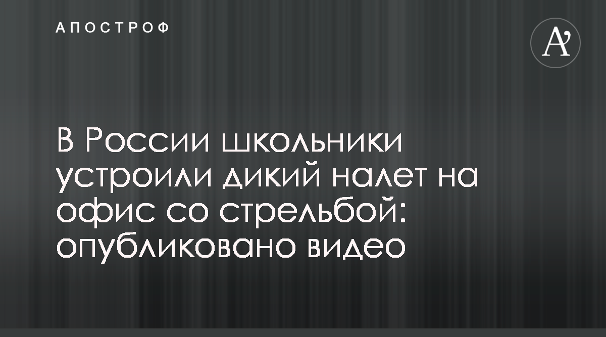 Новости России - В Санкт-Петербурге школьники устроили вооруженное  ограбление офиса - Видео - Апостроф