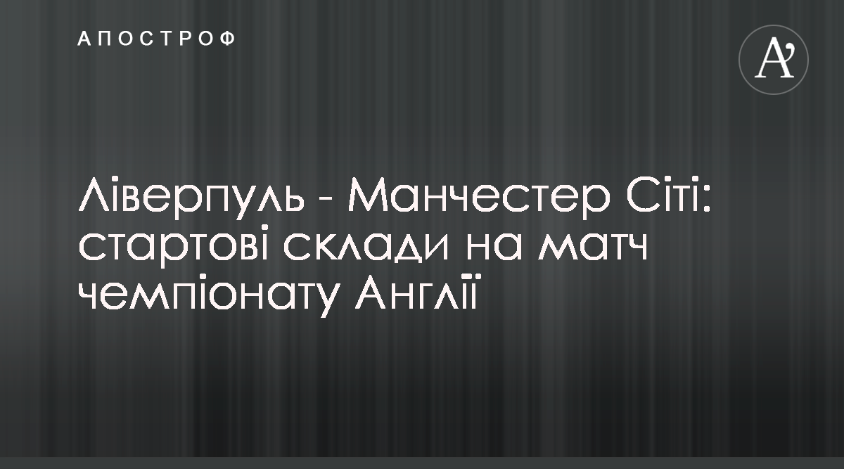 Ліверпуль Манчестер Сіті - стартові склади на матч чемпіонату Англії 7 лютого - Апостроф