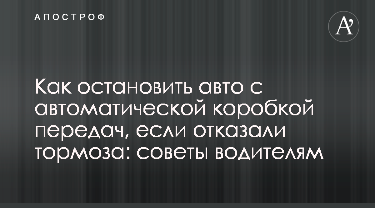 Как тормозить на автоматической коробке передач - советы экспертов -  Апостроф