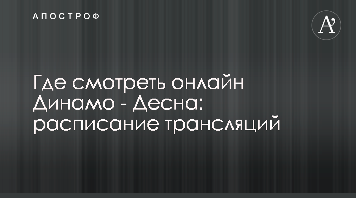 Динамо Десна - где смотреть онлайн матч 15.09.2019 - 2+2 15 сентября -  Апостроф