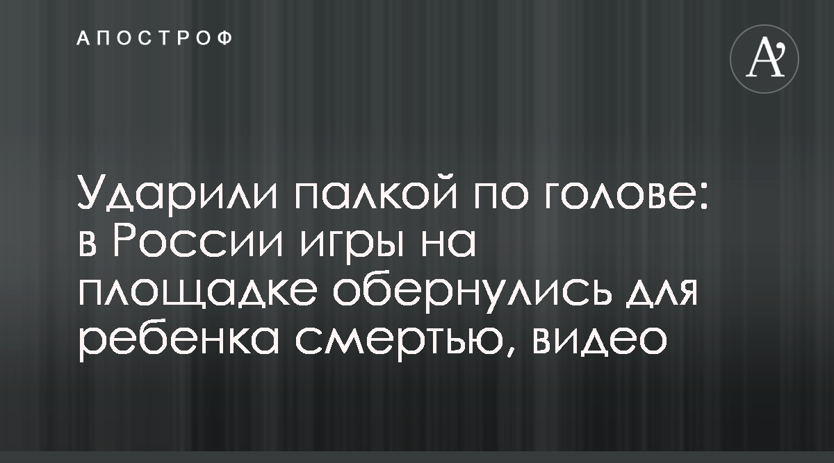 В Москве ребенка ударили палкой по голове на площадке, он умер - видео -  новости России - Апостроф