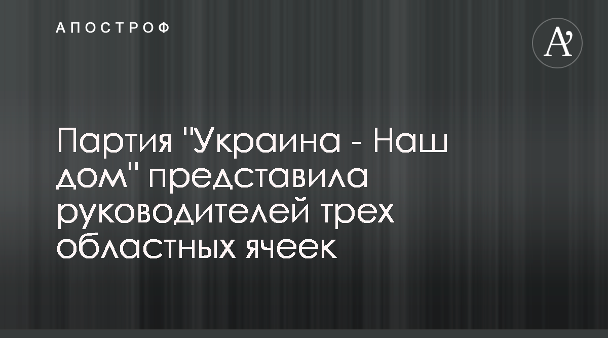 Украина - Наш Дом представила лидеров областных ячеек - Апостроф