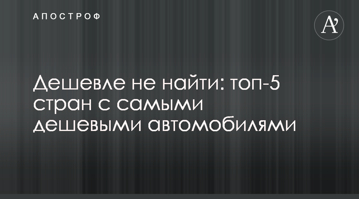 Где продают самые дешевые автомобили - названы топ-5 стран - Апостроф